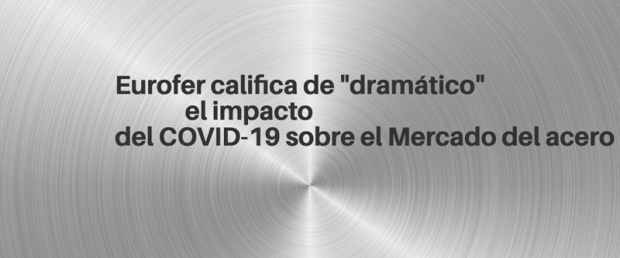 Los primeros datos de Eurofer para 2020 reflejan un impacto muy negativo del COVID-19 en el mercado del acero.